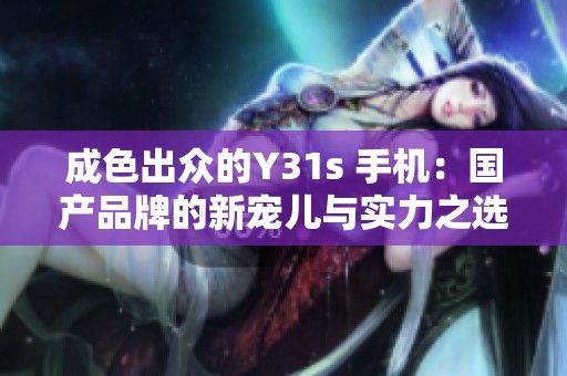 成色出众的Y31s 手机：国产品牌的新宠儿与实力之选