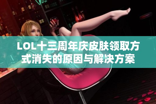 LOL十三周年庆皮肤领取方式消失的原因与解决方案