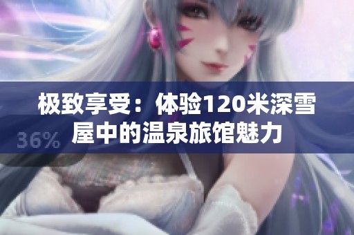 极致享受：体验120米深雪屋中的温泉旅馆魅力