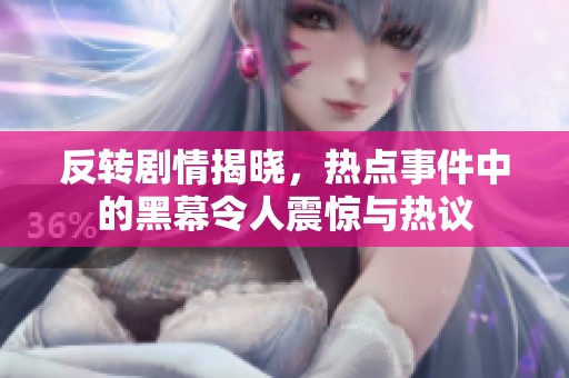 反转剧情揭晓，热点事件中的黑幕令人震惊与热议