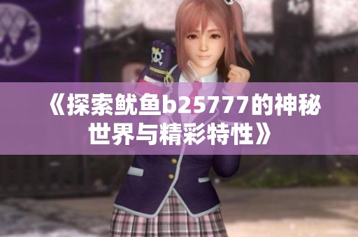 《探索鱿鱼b25777的神秘世界与精彩特性》