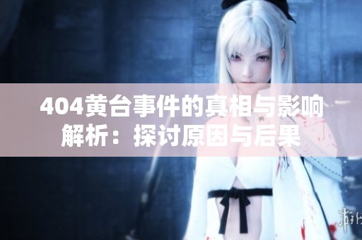 404黄台事件的真相与影响解析：探讨原因与后果