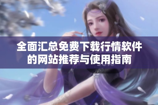 全面汇总免费下载行情软件的网站推荐与使用指南