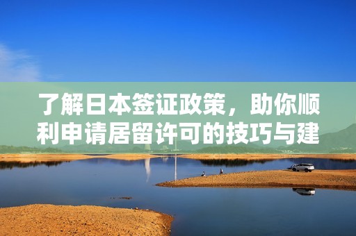 了解日本签证政策，助你顺利申请居留许可的技巧与建议