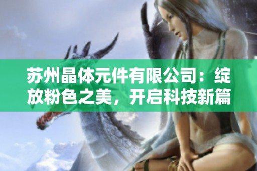 苏州晶体元件有限公司：绽放粉色之美，开启科技新篇章