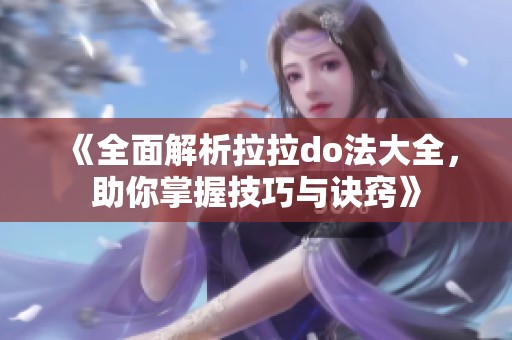《全面解析拉拉do法大全，助你掌握技巧与诀窍》