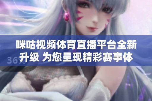 咪咕视频体育直播平台全新升级 为您呈现精彩赛事体验
