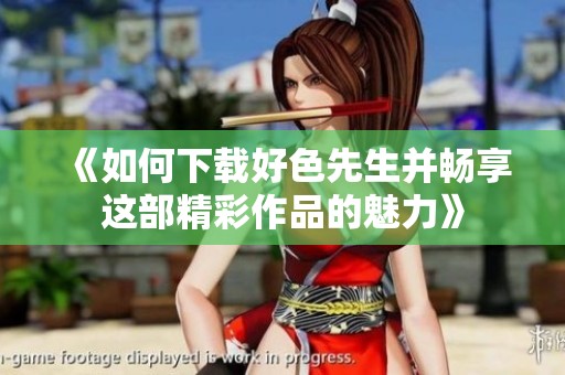 《如何下载好色先生并畅享这部精彩作品的魅力》
