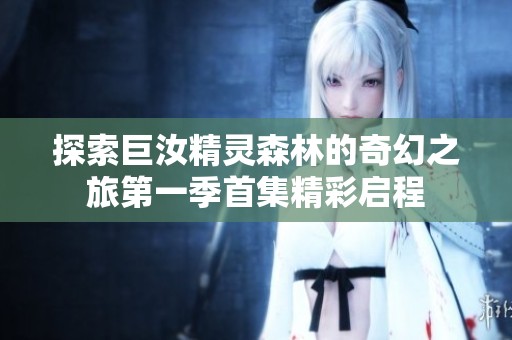 探索巨汝精灵森林的奇幻之旅第一季首集精彩启程