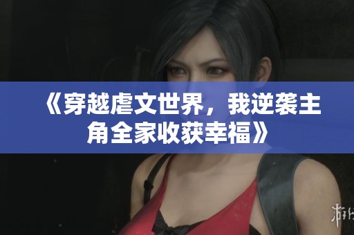 《穿越虐文世界，我逆袭主角全家收获幸福》
