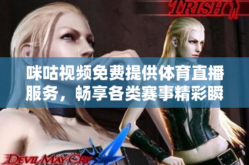 咪咕视频免费提供体育直播服务，畅享各类赛事精彩瞬间