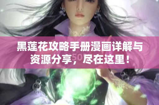 黑莲花攻略手册漫画详解与资源分享，尽在这里！