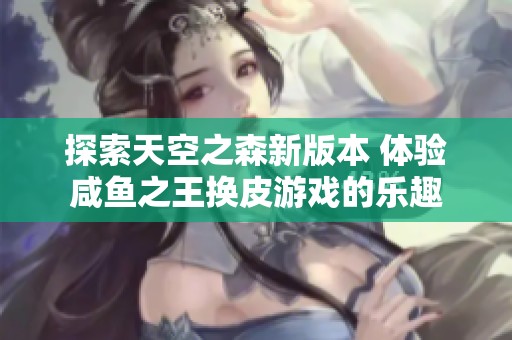 探索天空之森新版本 体验咸鱼之王换皮游戏的乐趣
