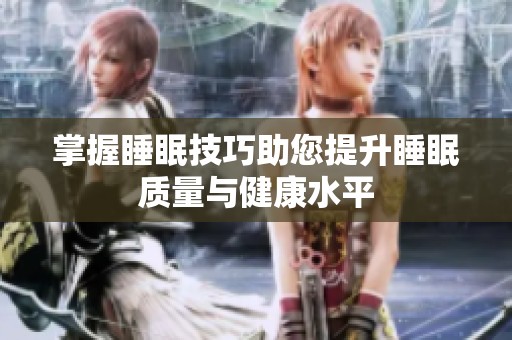 掌握睡眠技巧助您提升睡眠质量与健康水平