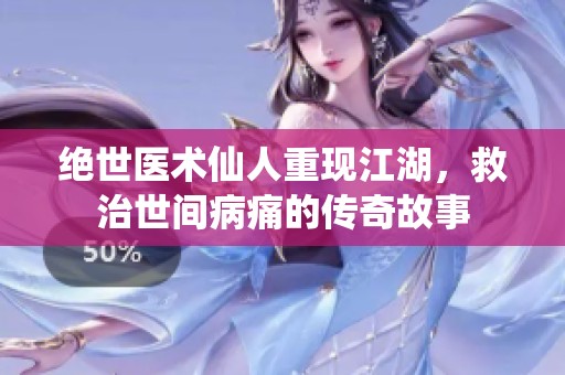 绝世医术仙人重现江湖，救治世间病痛的传奇故事