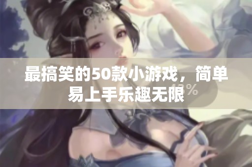 最搞笑的50款小游戏，简单易上手乐趣无限
