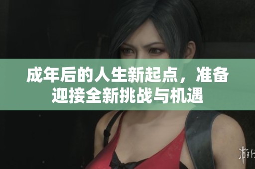 成年后的人生新起点，准备迎接全新挑战与机遇