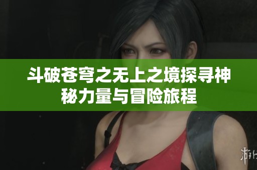斗破苍穹之无上之境探寻神秘力量与冒险旅程