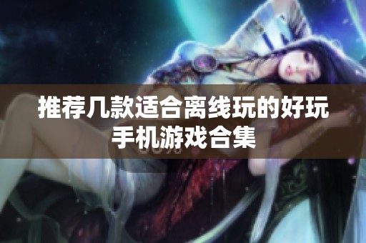 推荐几款适合离线玩的好玩手机游戏合集