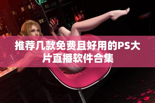 推荐几款免费且好用的PS大片直播软件合集