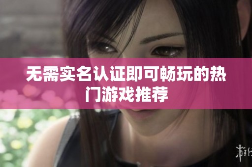 无需实名认证即可畅玩的热门游戏推荐