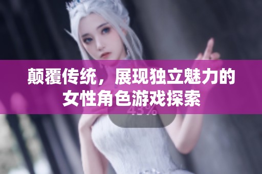 颠覆传统，展现独立魅力的女性角色游戏探索
