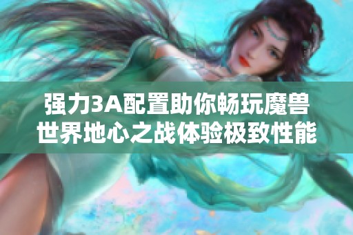 强力3A配置助你畅玩魔兽世界地心之战体验极致性能