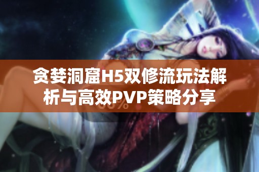 贪婪洞窟H5双修流玩法解析与高效PVP策略分享