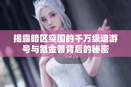 揭露暗区突围的千万级退游号与氪金兽背后的秘密