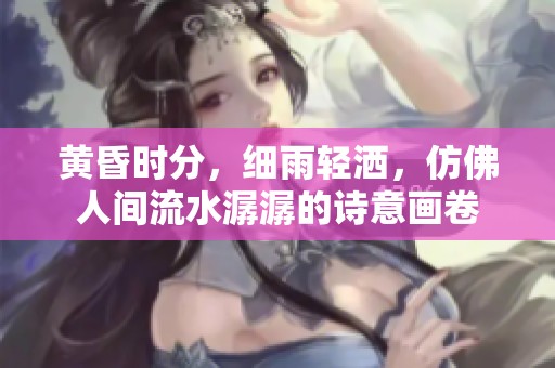 黄昏时分，细雨轻洒，仿佛人间流水潺潺的诗意画卷