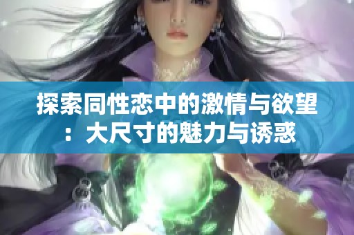 探索同性恋中的激情与欲望：大尺寸的魅力与诱惑