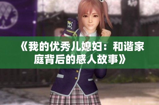 《我的优秀儿媳妇：和谐家庭背后的感人故事》