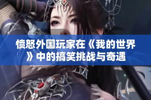 愤怒外国玩家在《我的世界》中的搞笑挑战与奇遇