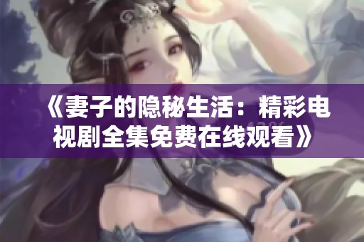 《妻子的隐秘生活：精彩电视剧全集免费在线观看》
