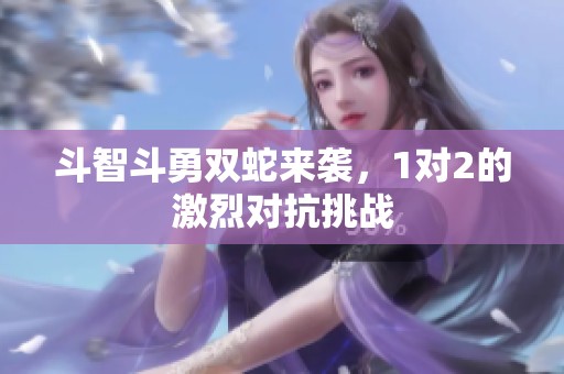 斗智斗勇双蛇来袭，1对2的激烈对抗挑战