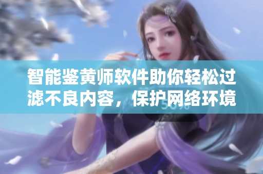 智能鉴黄师软件助你轻松过滤不良内容，保护网络环境