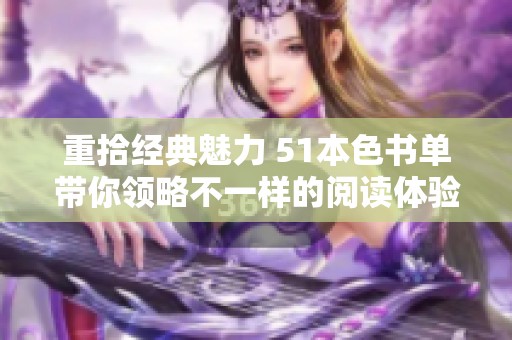 重拾经典魅力 51本色书单带你领略不一样的阅读体验