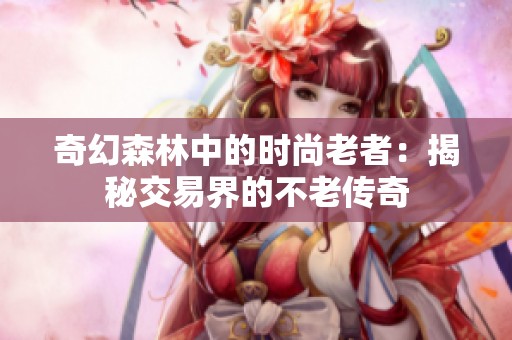 奇幻森林中的时尚老者：揭秘交易界的不老传奇
