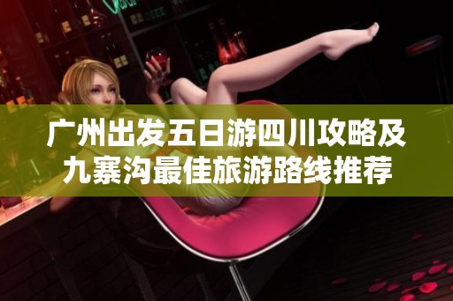 广州出发五日游四川攻略及九寨沟最佳旅游路线推荐