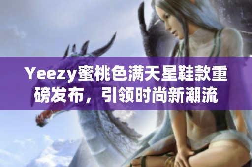 Yeezy蜜桃色满天星鞋款重磅发布，引领时尚新潮流