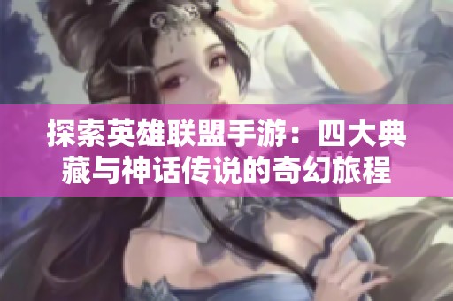 探索英雄联盟手游：四大典藏与神话传说的奇幻旅程