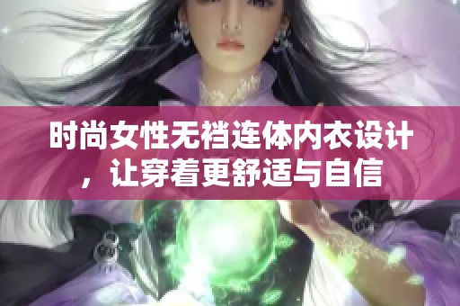 时尚女性无裆连体内衣设计，让穿着更舒适与自信