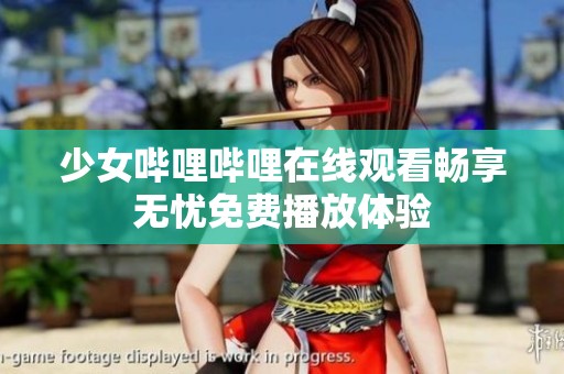 少女哔哩哔哩在线观看畅享无忧免费播放体验