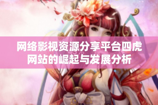 网络影视资源分享平台四虎网站的崛起与发展分析