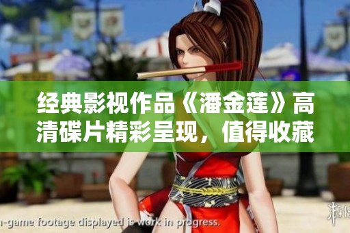 经典影视作品《潘金莲》高清碟片精彩呈现，值得收藏！