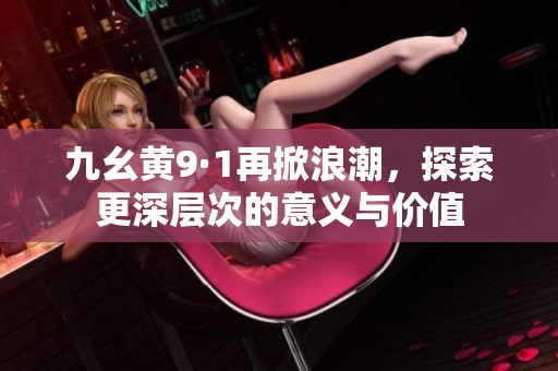 九幺黄9·1再掀浪潮，探索更深层次的意义与价值