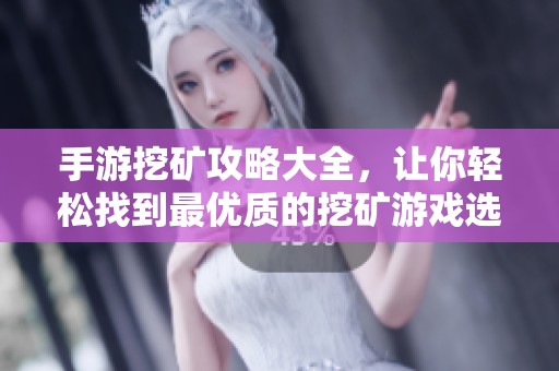 手游挖矿攻略大全，让你轻松找到最优质的挖矿游戏选择