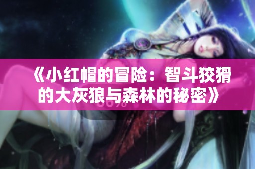 《小红帽的冒险：智斗狡猾的大灰狼与森林的秘密》