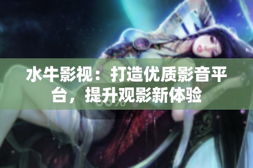 水牛影视：打造优质影音平台，提升观影新体验