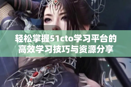 轻松掌握51cto学习平台的高效学习技巧与资源分享